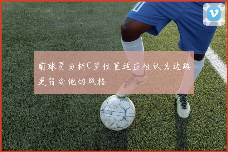 前球员分析C罗位置适应性认为边路更符合他的风格