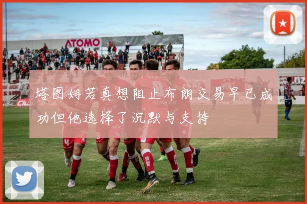 塔图姆若真想阻止布朗交易早已成功但他选择了沉默与支持