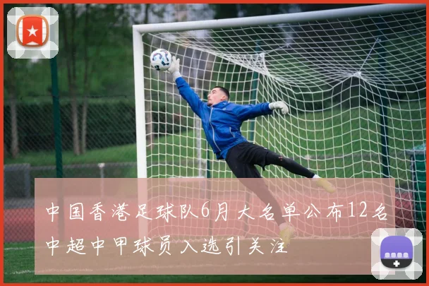 中国香港足球队6月大名单公布12名中超中甲球员入选引关注
