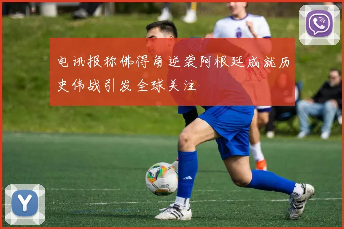 电讯报称佛得角逆袭阿根廷成就历史伟战引发全球关注