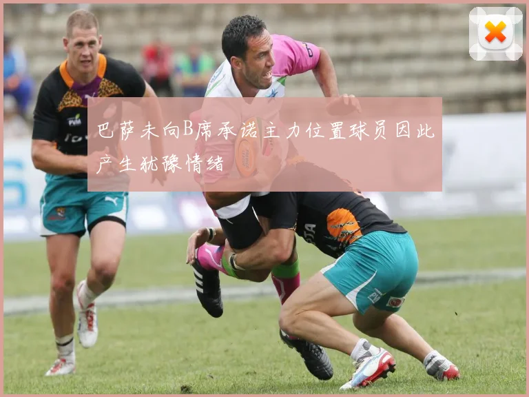 巴萨未向B席承诺主力位置球员因此产生犹豫情绪
