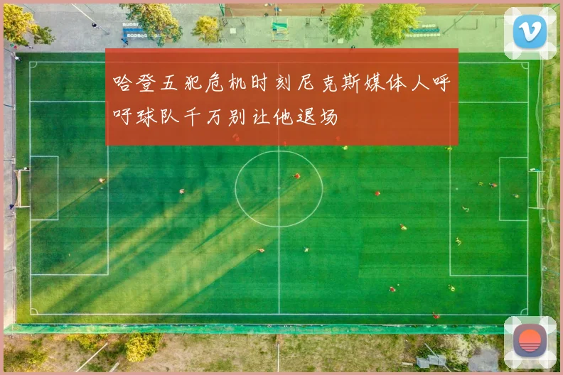 哈登五犯危机时刻尼克斯媒体人呼吁球队千万别让他退场